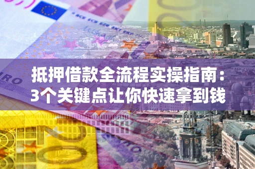 济南抵押借款全流程实操指南：3个关键点让你快速拿到钱