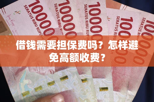 济南借钱需要担保费吗？怎样避免高额收费？