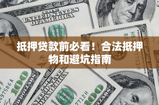 济南抵押贷款前必看！合法抵押物和避坑指南