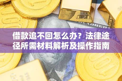 济南借款追不回怎么办?法律途径所需材料解析及操作指南 济南借款追不回怎么办?法律途径所需材料解析及操作指南