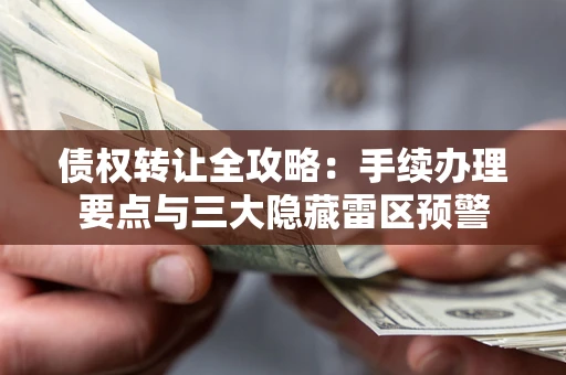 济南债权转让全攻略：手续办理要点与三大隐藏雷区预警