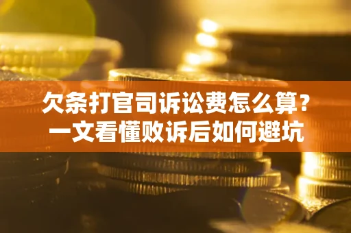 济南欠条打官司诉讼费怎么算？一文看懂败诉后如何避坑