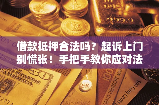 济南借款抵押合法吗？起诉上门别慌张！手把手教你应对法律程序
