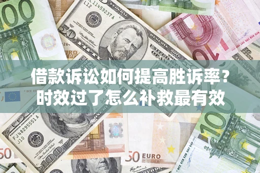 济南借款诉讼如何提高胜诉率？时效过了怎么补救最有效