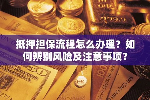 济南抵押担保流程怎么办理？如何辨别风险及注意事项？