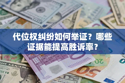 济南代位权纠纷如何举证？哪些证据能提高胜诉率？