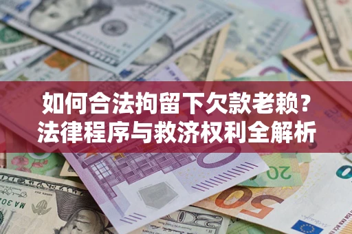 济南如何合法拘留下欠款老赖？法律程序与救济权利全解析