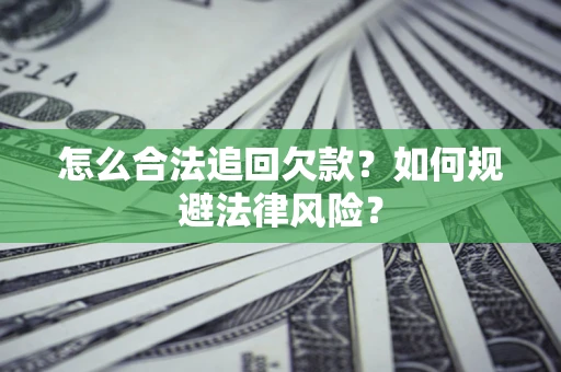 济南怎么合法追回欠款？如何规避法律风险？