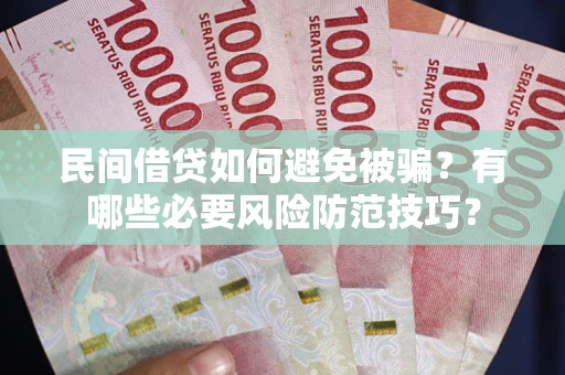 济南民间借贷如何避免被骗？有哪些必要风险防范技巧？