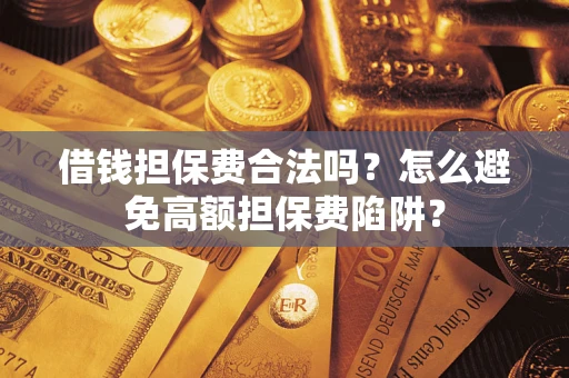 济南借钱担保费合法吗？怎么避免高额担保费陷阱？