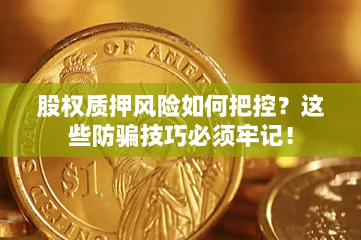 济南股权质押风险如何把控？这些防骗技巧必须牢记！