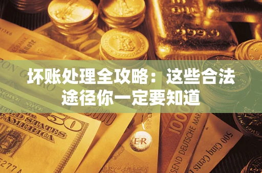 济南坏账处理全攻略：这些合法途径你一定要知道