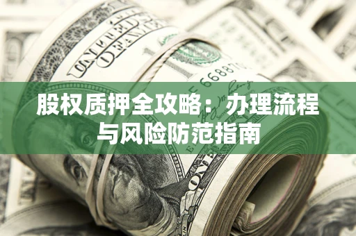 济南股权质押全攻略：办理流程与风险防范指南