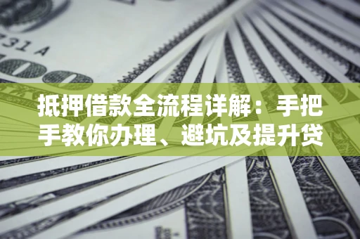 济南抵押借款全流程详解：手把手教你办理、避坑及提升贷款额度