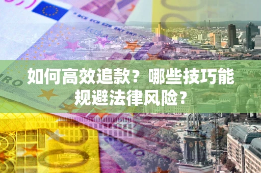 济南如何高效追款？哪些技巧能规避法律风险？