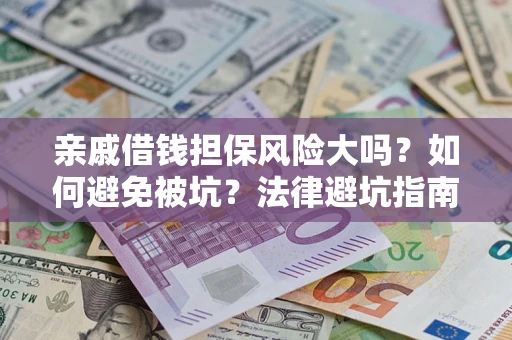 济南亲戚借钱担保风险大吗？如何避免被坑？法律避坑指南