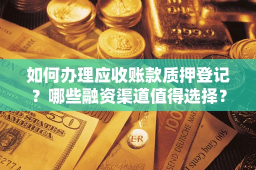 济南如何办理应收账款质押登记？哪些融资渠道值得选择？