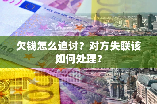 济南欠钱怎么追讨？对方失联该如何处理？