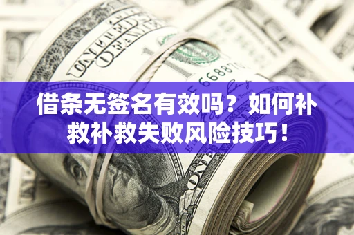 济南借条无签名有效吗？如何补救补救失败风险技巧！
