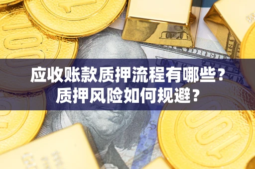 济南应收账款质押流程有哪些？质押风险如何规避？
