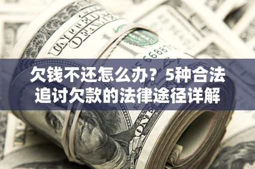 济南欠钱不还怎么办？5种合法追讨欠款的法律途径详解