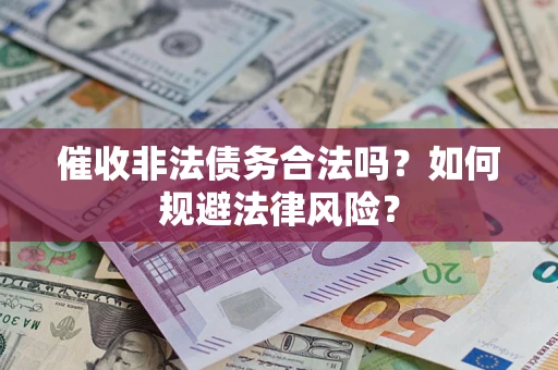 济南催收非法债务合法吗？如何规避法律风险？