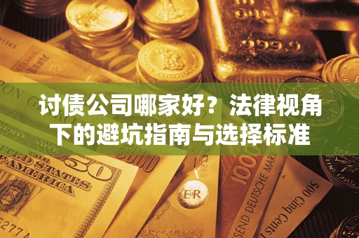济南讨债公司哪家好？法律视角下的避坑指南与选择标准