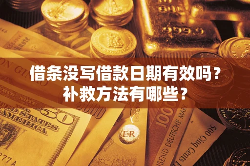济南借条没写借款日期有效吗?补救方法有哪些? 济南借条没写借款日期有效吗?补救方法有哪些?