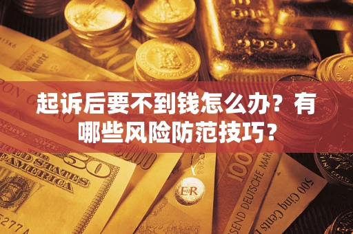 济南起诉后要不到钱怎么办?有哪些风险防范技巧? 济南起诉后要不到钱怎么办?有哪些风险防范技巧?