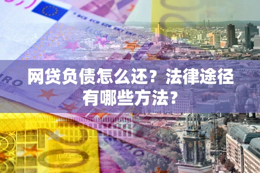 济南网贷负债怎么还？法律途径有哪些方法？