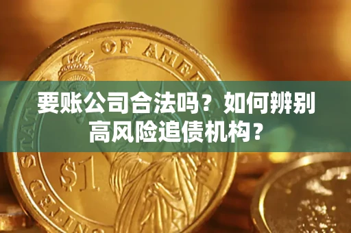 济南要账公司合法吗？如何辨别高风险追债机构？