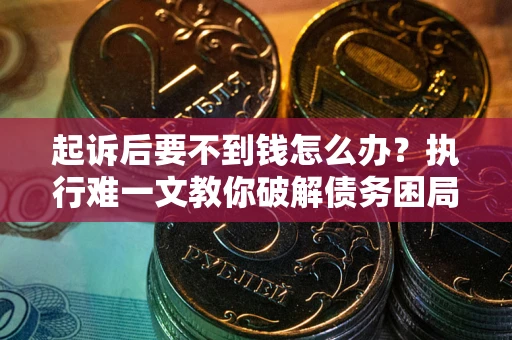 济南起诉后要不到钱怎么办？执行难一文教你破解债务困局