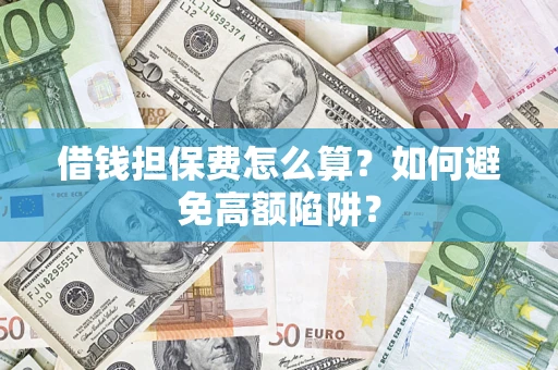济南借钱担保费怎么算？如何避免高额陷阱？