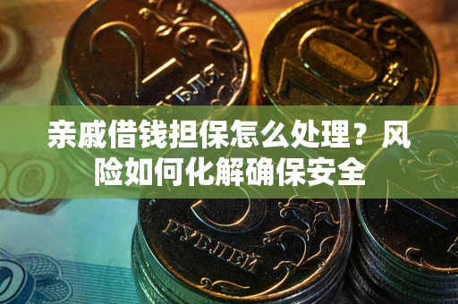 济南亲戚借钱担保怎么处理？风险如何化解确保安全