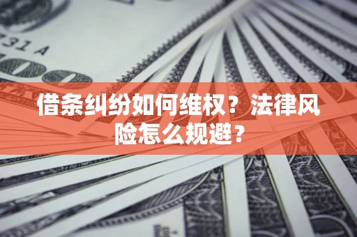 济南借条纠纷如何维权？法律风险怎么规避？