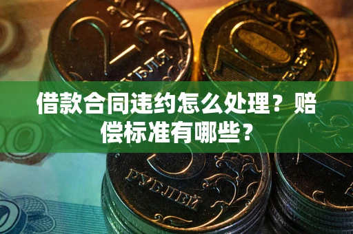 济南借款合同违约怎么处理？赔偿标准有哪些？