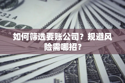 济南如何筛选要账公司？规避风险需哪招？