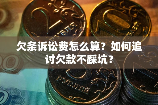 济南欠条诉讼费怎么算？如何追讨欠款不踩坑？