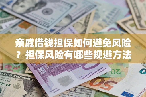 济南亲戚借钱担保如何避免风险？担保风险有哪些规避方法？