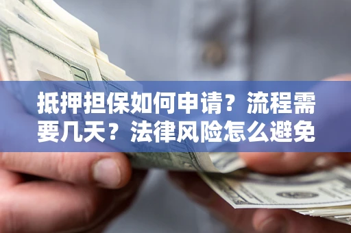 济南抵押担保如何申请？流程需要几天？法律风险怎么避免？避坑指南