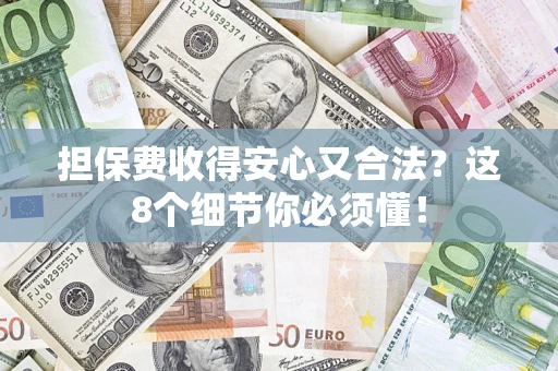 济南担保费收得安心又合法？这8个细节你必须懂！