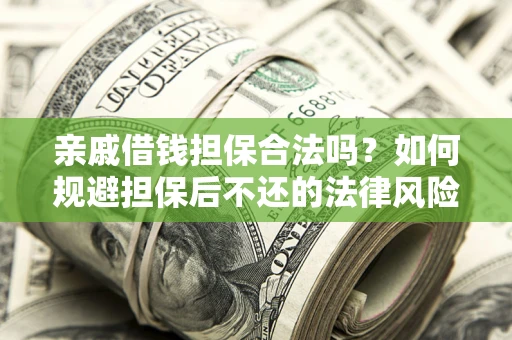 济南亲戚借钱担保合法吗？如何规避担保后不还的法律风险？