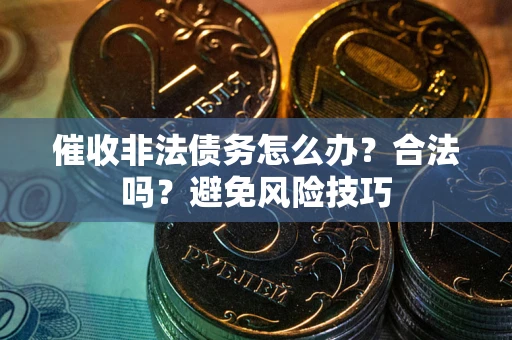 济南催收非法债务怎么办？合法吗？避免风险技巧