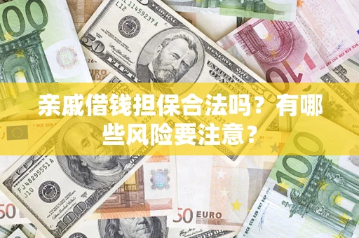 济南亲戚借钱担保合法吗？有哪些风险要注意？
