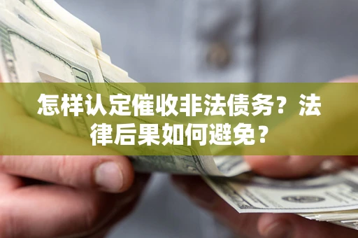 济南怎样认定催收非法债务？法律后果如何避免？