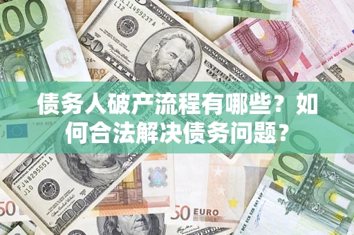 济南债务人破产流程有哪些？如何合法解决债务问题？