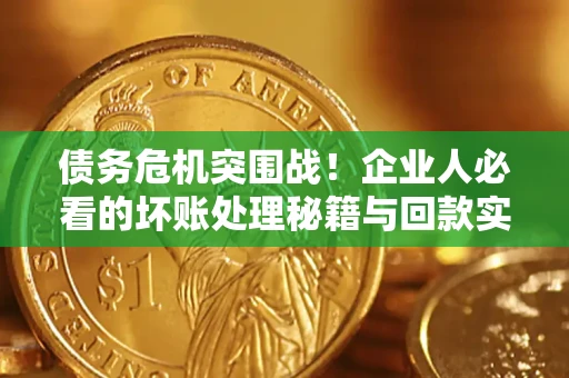 济南债务危机突围战！企业人必看的坏账处理秘籍与回款实战指南