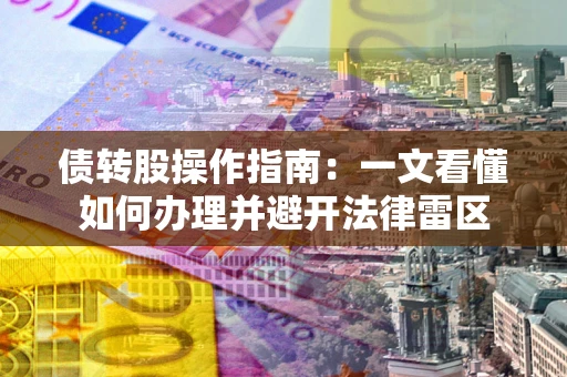 济南债转股操作指南：一文看懂如何办理并避开法律雷区