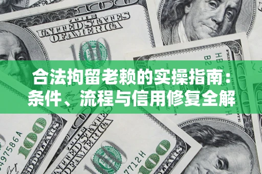 济南合法拘留老赖的实操指南：条件、流程与信用修复全解析