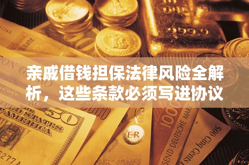 济南亲戚借钱担保法律风险全解析，这些条款必须写进协议